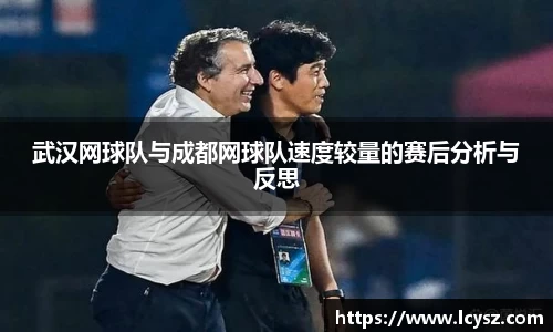 武汉网球队与成都网球队速度较量的赛后分析与反思