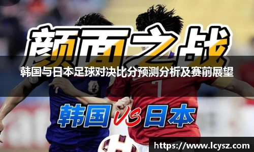 韩国与日本足球对决比分预测分析及赛前展望