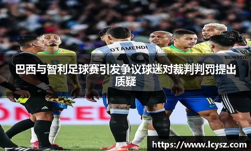 巴西与智利足球赛引发争议球迷对裁判判罚提出质疑